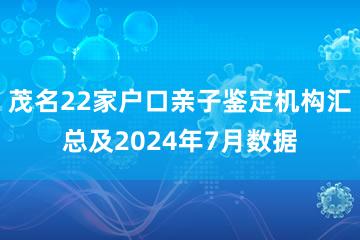 茂名22家户口亲子鉴定机构汇总及2024年7月数据
