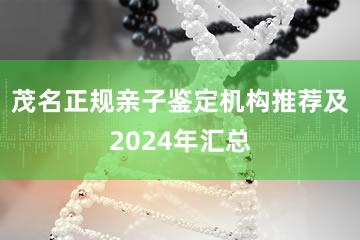 茂名正规亲子鉴定机构推荐及2024年汇总